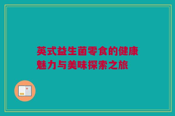 英式益生菌零食的健康魅力与美味探索之旅