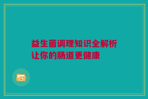 益生菌调理知识全解析让你的肠道更健康