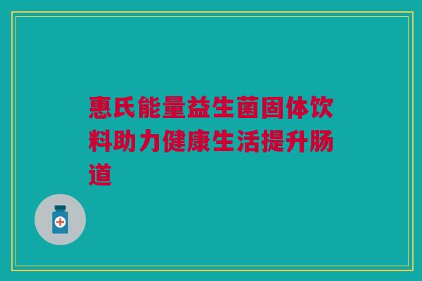 惠氏能量益生菌固体饮料助力健康生活提升肠道