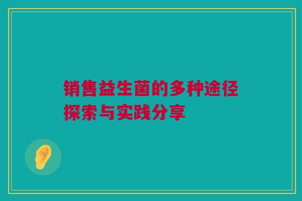 销售益生菌的多种途径探索与实践分享