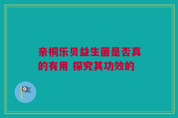亲桐乐贝益生菌是否真的有用 探究其功效的
