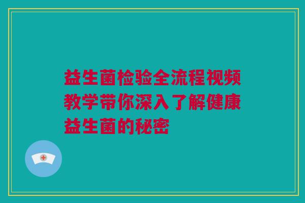 益生菌检验全流程视频教学带你深入了解健康益生菌的秘密