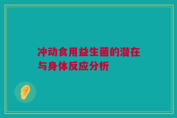 冲动食用益生菌的潜在与身体反应分析