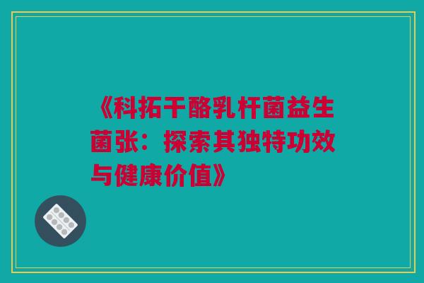 《科拓干酪乳杆菌益生菌张：探索其独特功效与健康价值》