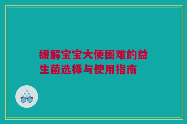 缓解宝宝大便困难的益生菌选择与使用指南