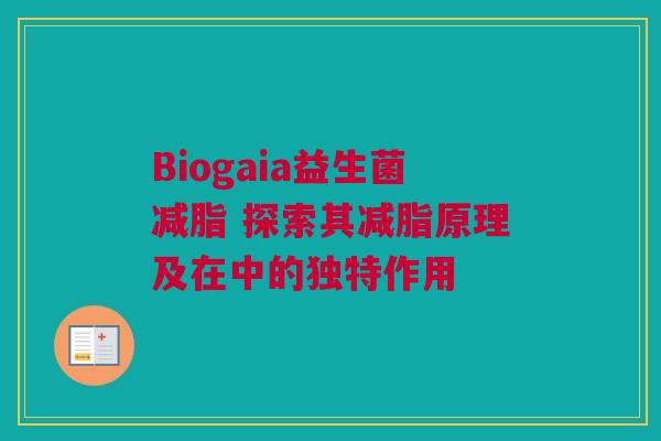 Biogaia益生菌减脂 探索其减脂原理及在中的独特作用