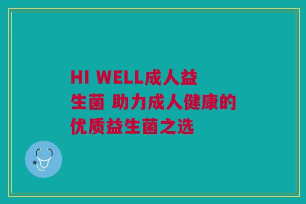 HI WELL成人益生菌 助力成人健康的优质益生菌之选
