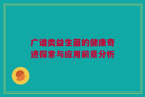 广谱类益生菌的健康奇迹探索与应用前景分析