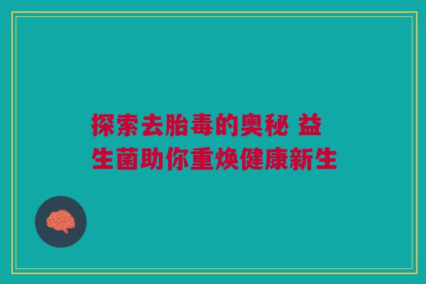 探索去胎毒的奥秘 益生菌助你重焕健康新生