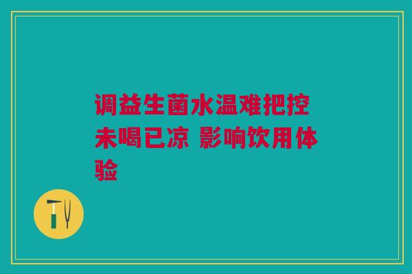 调益生菌水温难把控 未喝已凉 影响饮用体验