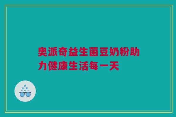 奥派奇益生菌豆奶粉助力健康生活每一天