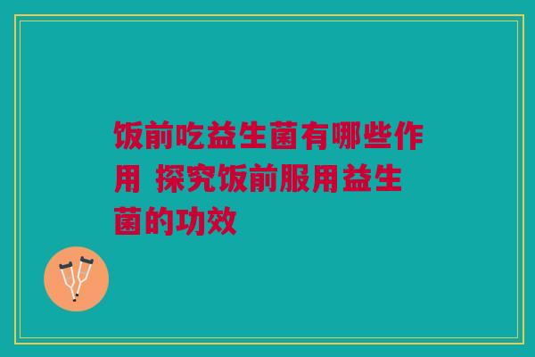 饭前吃益生菌有哪些作用 探究饭前服用益生菌的功效