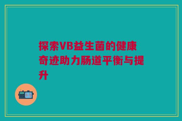 探索VB益生菌的健康奇迹助力肠道平衡与提升