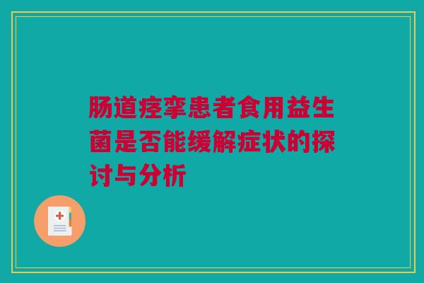 肠道痉挛患者食用益生菌是否能缓解症状的探讨与分析