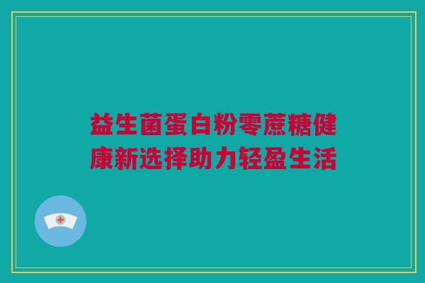 益生菌蛋白粉零蔗糖健康新选择助力轻盈生活