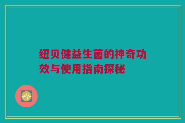 纽贝健益生菌的神奇功效与使用指南探秘