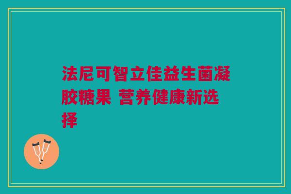 法尼可智立佳益生菌凝胶糖果 营养健康新选择