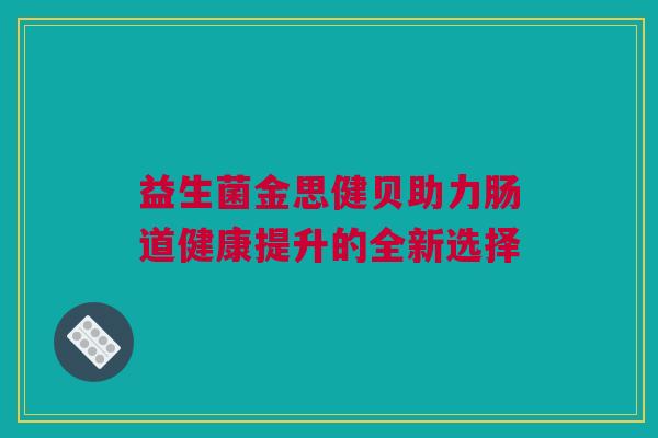 益生菌金思健贝助力肠道健康提升的全新选择