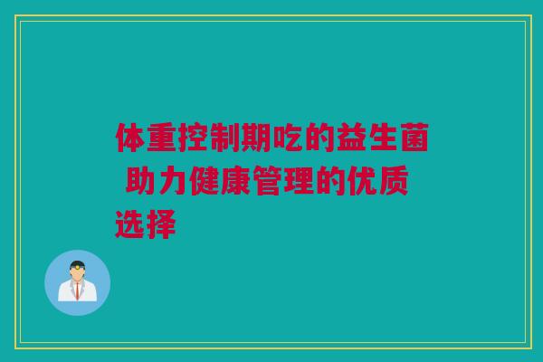 体重控制期吃的益生菌 助力健康管理的优质选择
