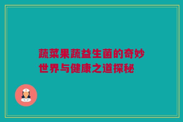 蔬菜果蔬益生菌的奇妙世界与健康之道探秘