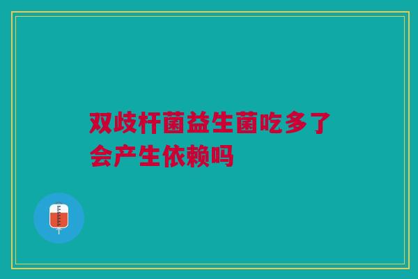 双歧杆菌益生菌吃多了会产生依赖吗