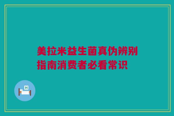 美拉米益生菌真伪辨别指南消费者必看常识