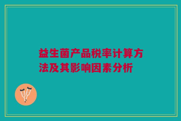 益生菌产品税率计算方法及其影响因素分析