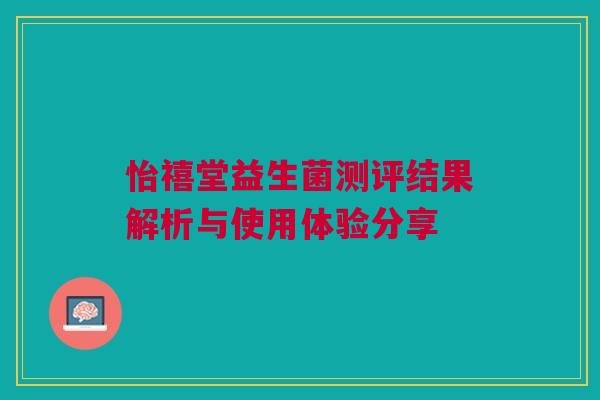 怡禧堂益生菌测评结果解析与使用体验分享
