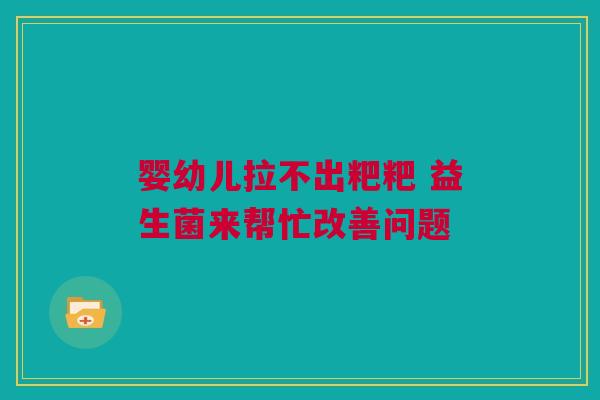 婴幼儿拉不出粑粑 益生菌来帮忙改善问题
