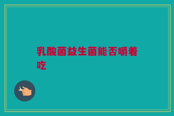 乳酸菌益生菌能否嚼着吃