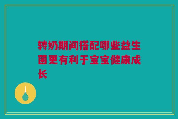 转奶期间搭配哪些益生菌更有利于宝宝健康成长