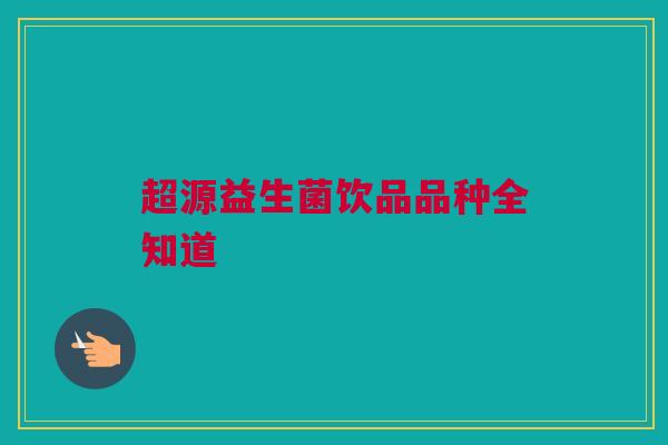 超源益生菌饮品品种全知道