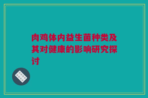 肉鸡体内益生菌种类及其对健康的影响研究探讨