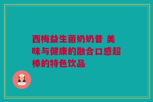 西梅益生菌奶奶昔 美味与健康的融合口感超棒的特色饮品