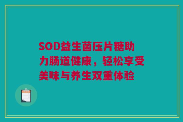 SOD益生菌压片糖助力肠道健康，轻松享受美味与养生双重体验