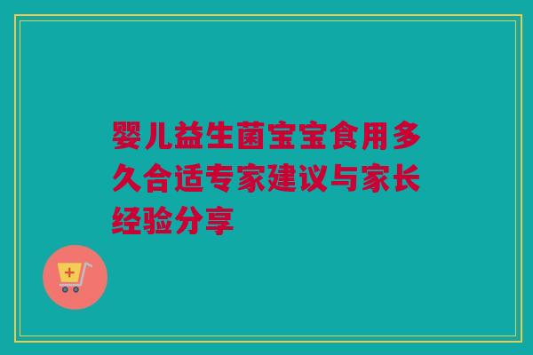 婴儿益生菌宝宝食用多久合适专家建议与家长经验分享