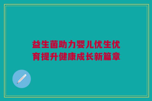益生菌助力婴儿优生优育提升健康成长新篇章