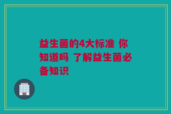 益生菌的4大标准 你知道吗 了解益生菌必备知识