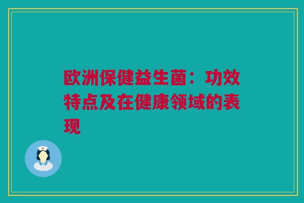 欧洲保健益生菌：功效特点及在健康领域的表现