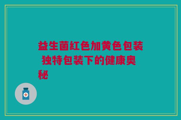 益生菌红色加黄色包装 独特包装下的健康奥秘