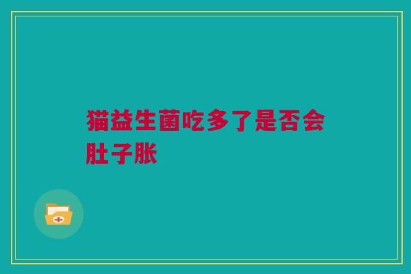 猫益生菌吃多了是否会肚子胀