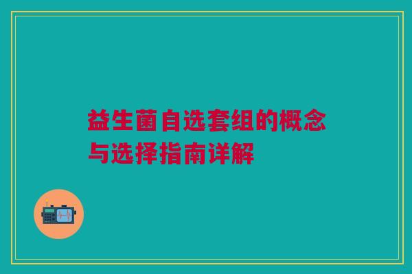 益生菌自选套组的概念与选择指南详解