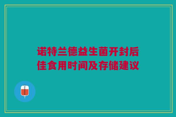 诺特兰德益生菌开封后佳食用时间及存储建议