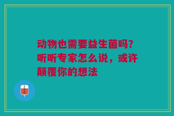 动物也需要益生菌吗？听听专家怎么说，或许颠覆你的想法
