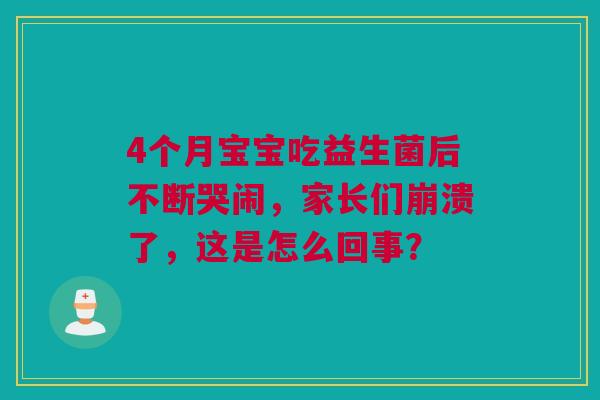 4个月宝宝吃益生菌后不断哭闹，家长们崩溃了，这是怎么回事？