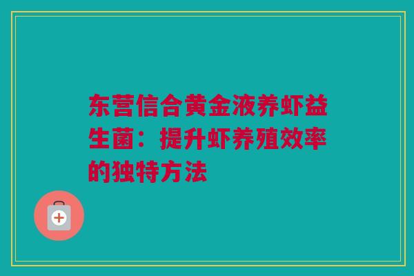 东营信合黄金液养虾益生菌：提升虾养殖效率的独特方法