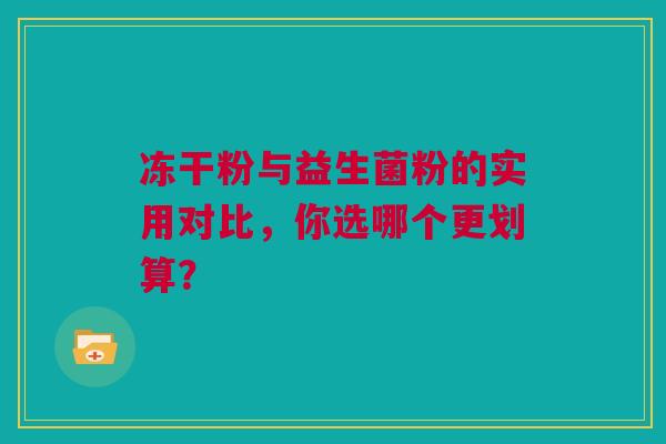 冻干粉与益生菌粉的实用对比，你选哪个更划算？