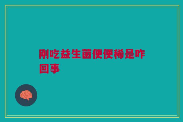 刚吃益生菌便便稀是咋回事