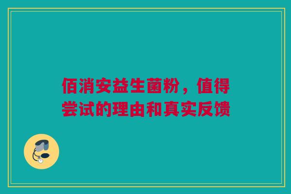 佰消安益生菌粉，值得尝试的理由和真实反馈