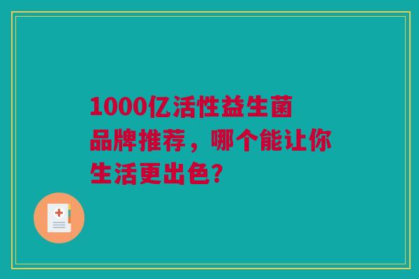 1000亿活性益生菌品牌推荐，哪个能让你生活更出色？
